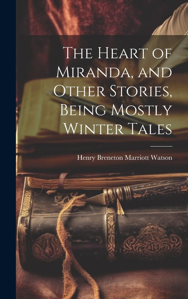 The Heart of Miranda and Other Stories Being Mostly Winter Tales by Henry Breneton Marriott Watson, Hardcover | Indigo Chapters