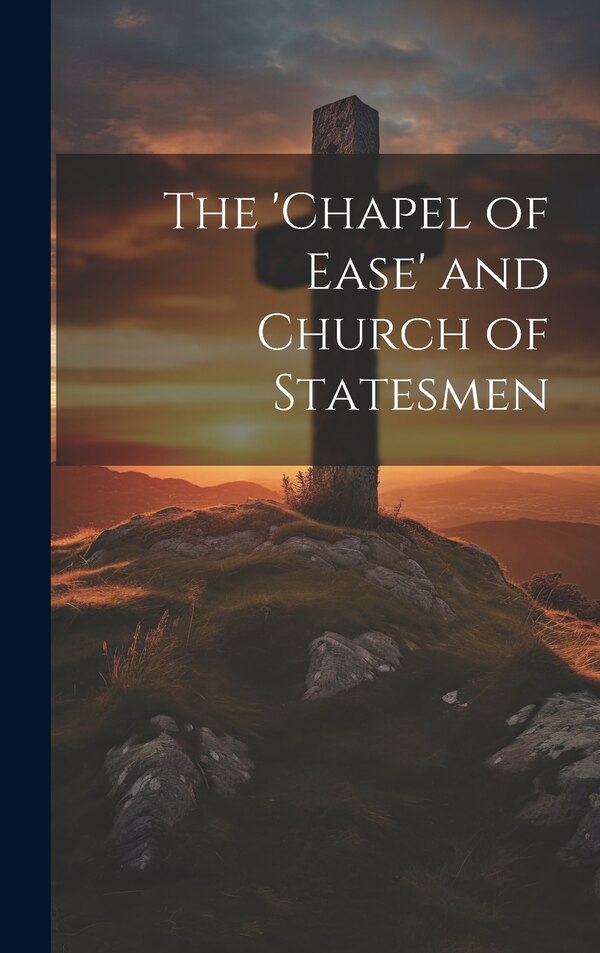 The 'Chapel of Ease' and Church of Statesmen by Anonymous, Hardcover | Indigo Chapters
