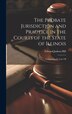 The Probate Jurisdiction and Practice in the Courts of the State of Illinois by Edward Judson Hill, Hardcover | Indigo Chapters