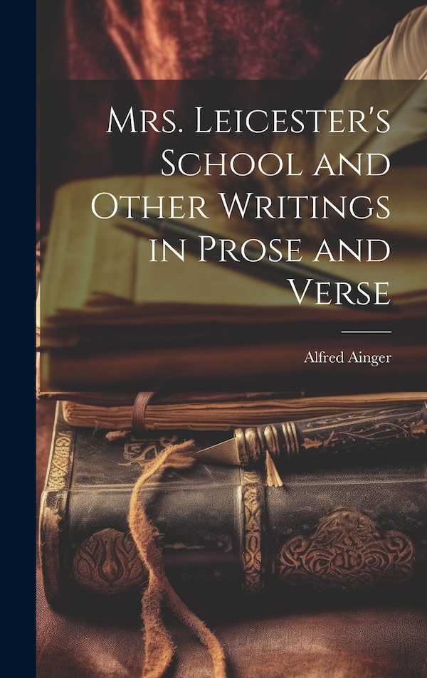 Mrs. Leicester's School and Other Writings in Prose and Verse by Alfred Ainger, Hardcover | Indigo Chapters