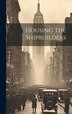 Housing the Shipbuilders by Anonymous, Hardcover | Indigo Chapters