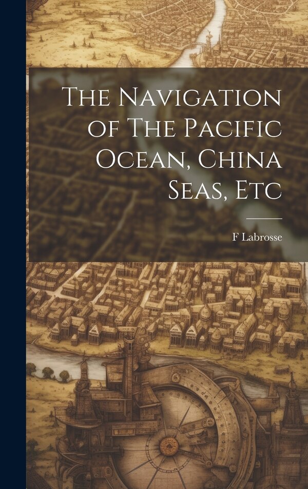 The Navigation of The Pacific Ocean China Seas Etc by F Labrosse, Hardcover | Indigo Chapters