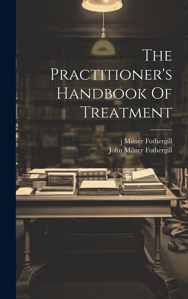 The Practitioner's Handbook Of Treatment by John Milner Fothergill, Hardcover | Indigo Chapters