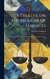 A Treatise on the Measure Of Damages; or An Inquiry Into the Principles Which Govern the Amount Of by Theodore Sedgwick, Hardcover | Indigo Chapters