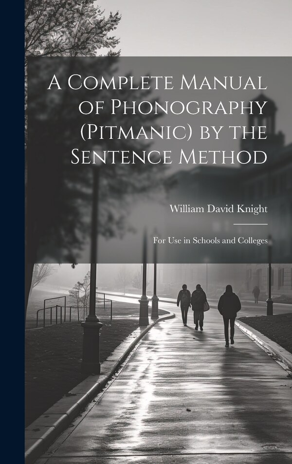 A Complete Manual of Phonography (Pitmanic) by the Sentence Method; for use in Schools and Colleges by William David Knight, Hardcover
