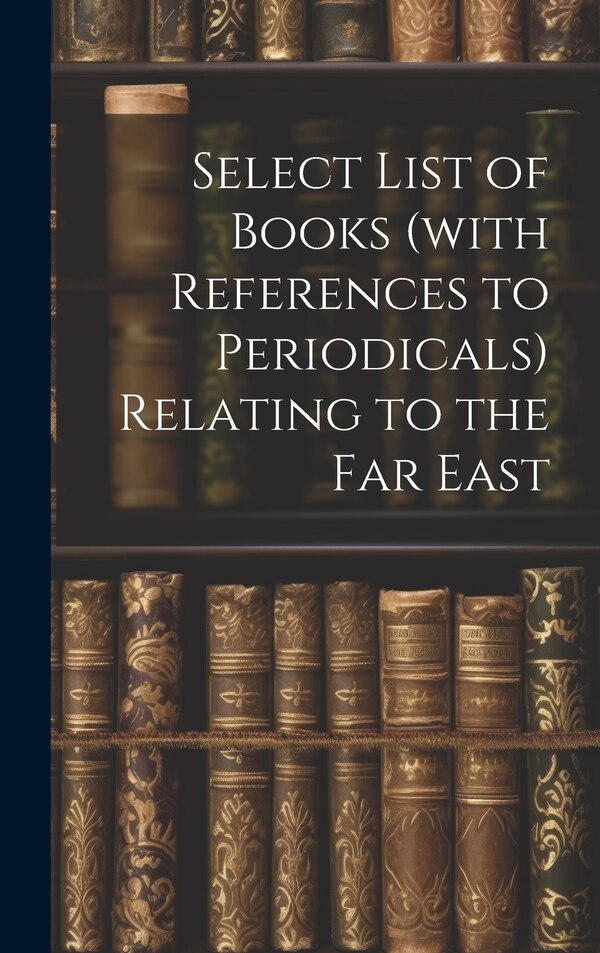 Select List of Books (with References to Periodicals) Relating to the Far East by Anonymous, Hardcover | Indigo Chapters