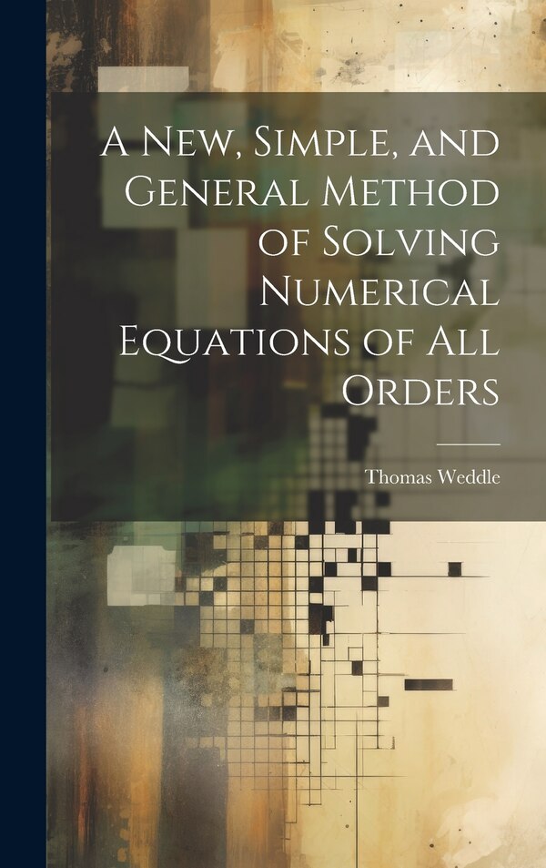 A New Simple and General Method of Solving Numerical Equations of all Orders by Thomas Weddle, Hardcover | Indigo Chapters