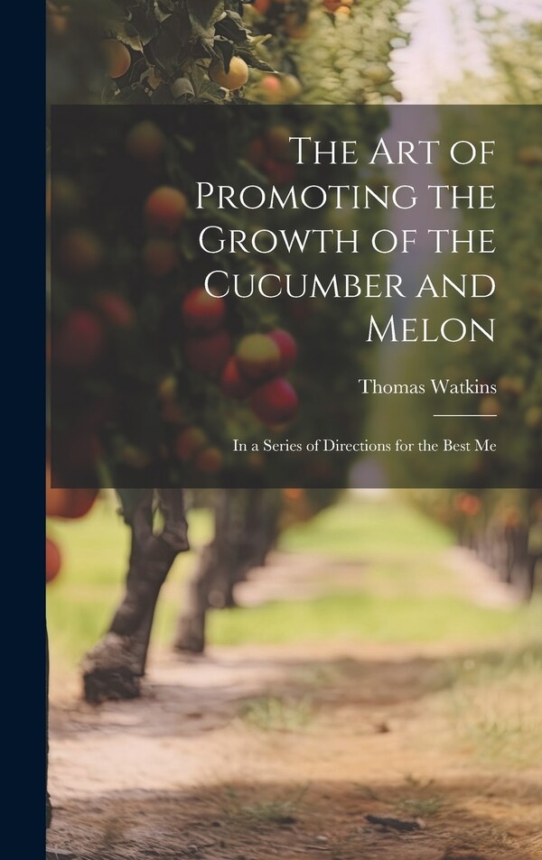 The art of Promoting the Growth of the Cucumber and Melon; in a Series of Directions for the Best Me by Thomas Watkins, Hardcover | Indigo Chapters