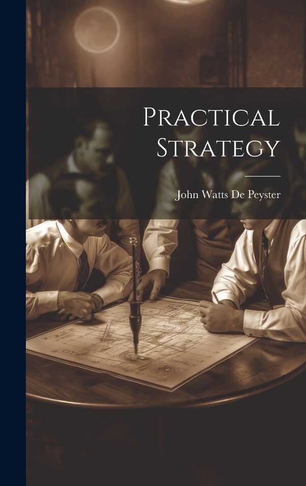 Practical Strategy by John Watts De Peyster, Hardcover | Indigo Chapters