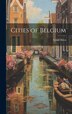Cities of Belgium by Grant Allen, Hardcover | Indigo Chapters