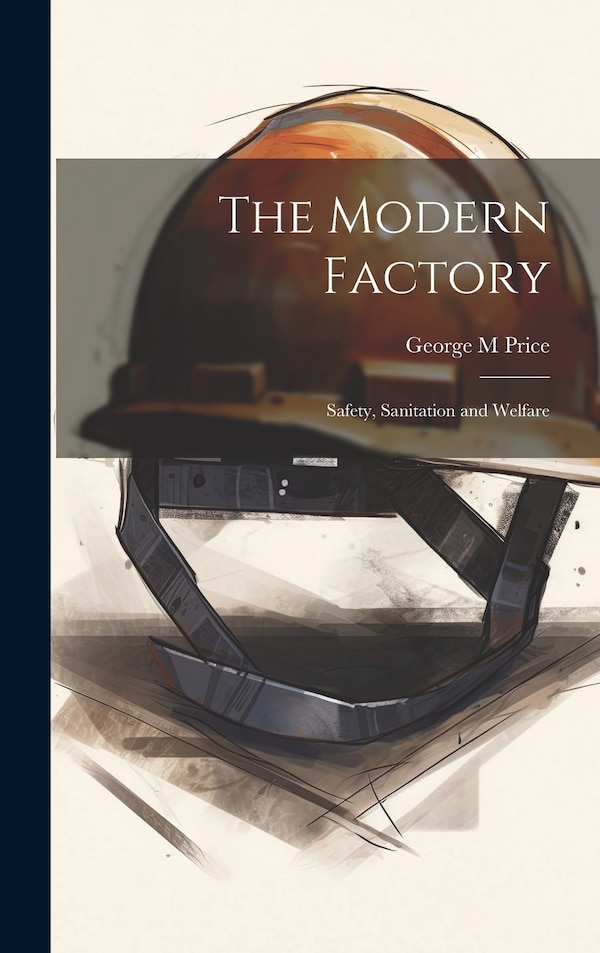 The Modern Factory; Safety Sanitation and Welfare by George M Price, Hardcover | Indigo Chapters