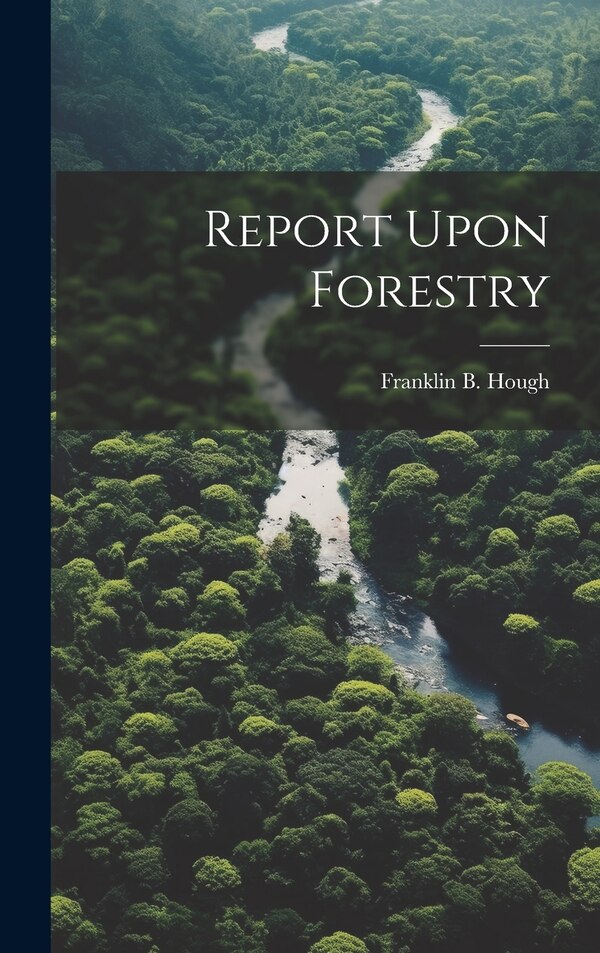 Report Upon Forestry by Franklin B Hough, Hardcover | Indigo Chapters