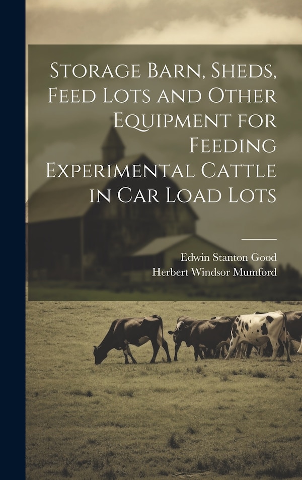 Storage Barn Sheds Feed Lots and Other Equipment for Feeding Experimental Cattle in car Load Lots by Herbert Windsor Mumford, Hardcover