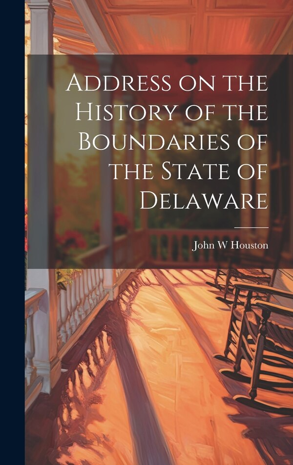 Address on the History of the Boundaries of the State of Delaware by John W Houston, Hardcover | Indigo Chapters