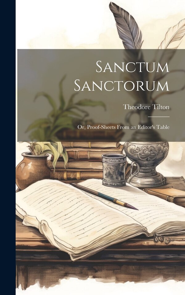 Sanctum Sanctorum; or Proof-sheets From an Editor's Table by Theodore Tilton, Hardcover | Indigo Chapters