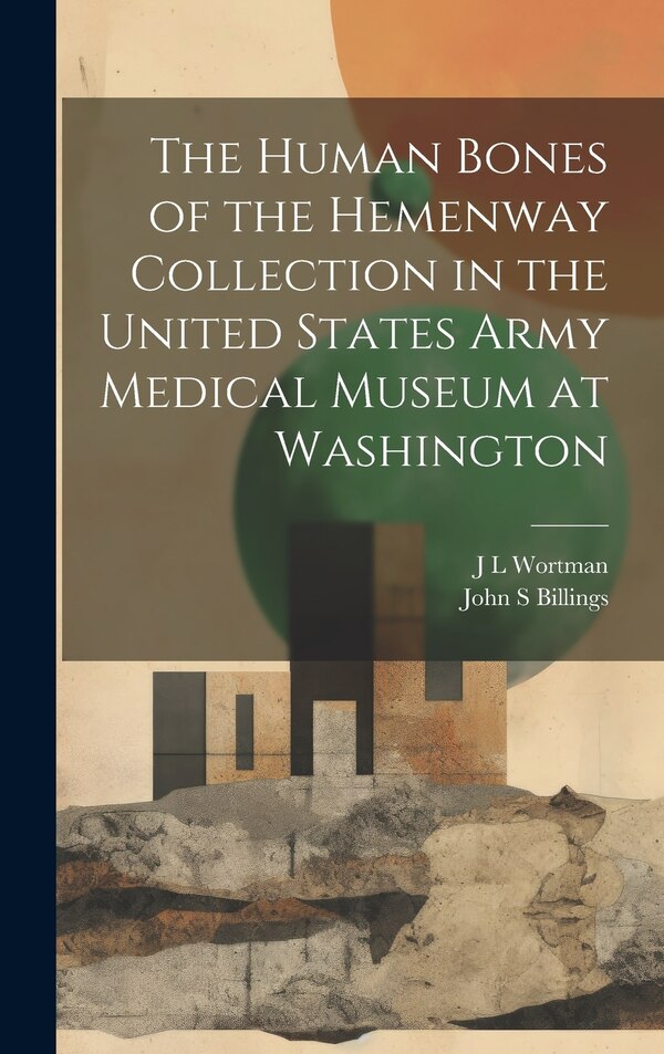 The Human Bones of the Hemenway Collection in the United States Army Medical Museum at Washington by J L Wortman, Hardcover | Indigo Chapters
