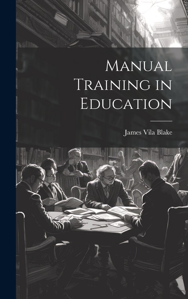 Manual Training in Education by James Vila Blake, Hardcover | Indigo Chapters