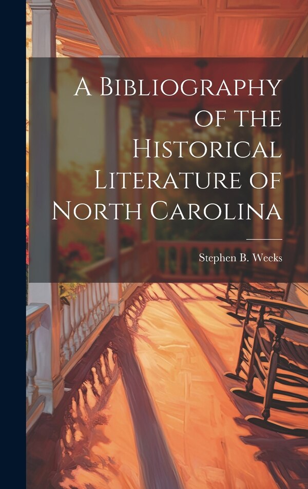 A Bibliography of the Historical Literature of North Carolina by Stephen B Weeks, Hardcover | Indigo Chapters