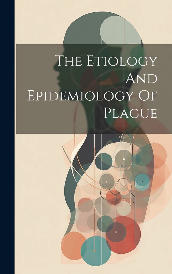 The Etiology And Epidemiology Of Plague by Anonymous, Hardcover | Indigo Chapters