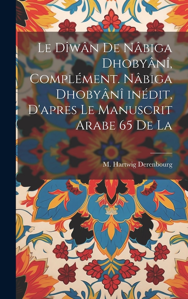 Le dîwân de Nâbiga Dhobyânî complément. Nâbiga Dhobyânî inédit d'apres le manuscrit arabe 65 de la by M Hartwig Derenbourg, Hardcover