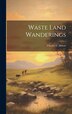 Waste Land Wanderings by Charles C Abbott, Hardcover | Indigo Chapters