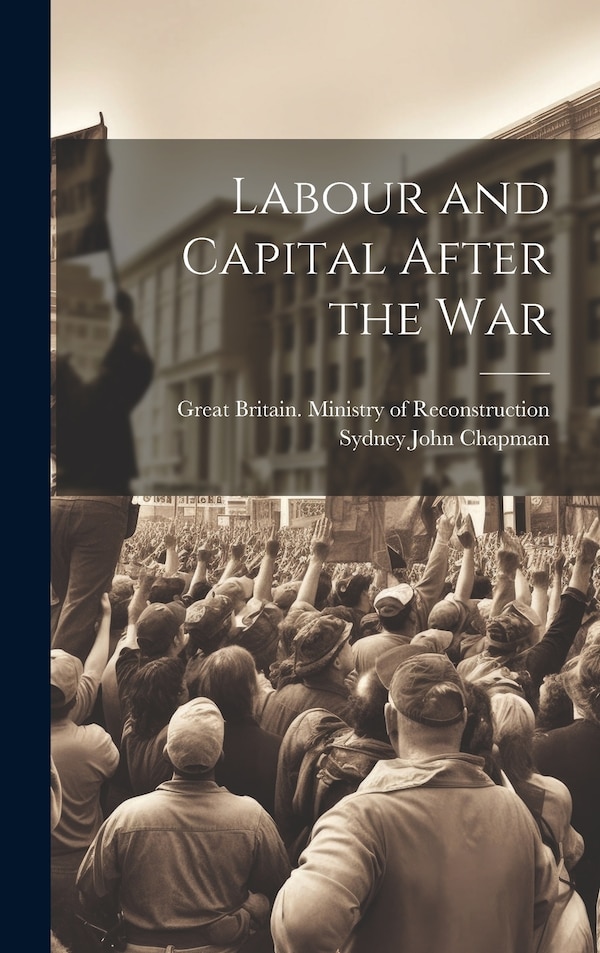 Labour and Capital After the War by Sydney John Chapman, Hardcover | Indigo Chapters