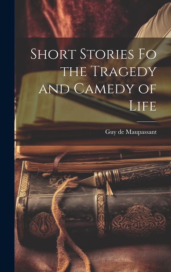 Short Stories fo the Tragedy and Camedy of Life by Guy de Maupassant, Hardcover | Indigo Chapters