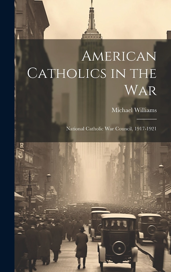 American Catholics in the War; National Catholic War Council 1917-1921 by Michael Williams, Hardcover | Indigo Chapters