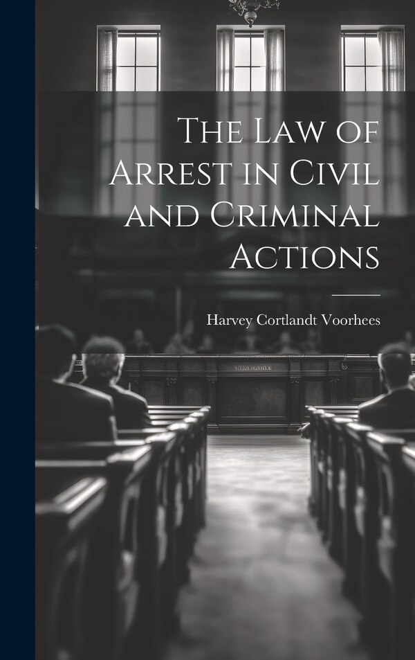 The Law of Arrest in Civil and Criminal Actions by Harvey Cortlandt Voorhees, Hardcover | Indigo Chapters