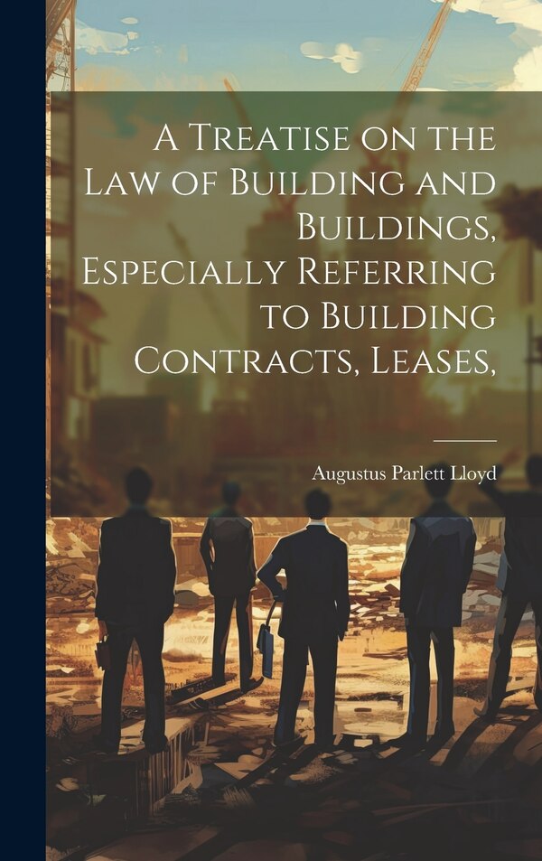 A Treatise on the law of Building and Buildings Especially Referring to Building Contracts Leases by Augustus Parlett Lloyd, Hardcover