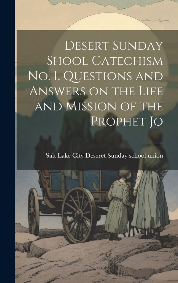 Desert Sunday Shool Catechism no. 1. Questions and Answers on the Life and Mission of the Prophet Jo by Salt Lak Deseret Sunday School Union