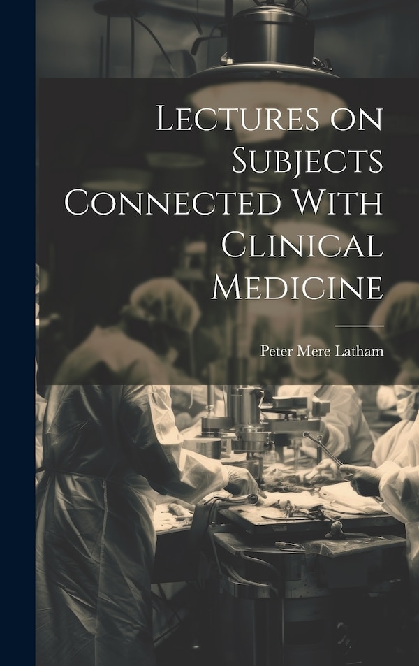 Lectures on Subjects Connected With Clinical Medicine by Peter Mere Latham, Hardcover | Indigo Chapters