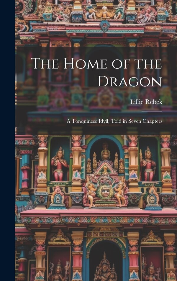 The Home of the Dragon; A Tonquinese Idyll Told in Seven Chapters by Lillie Rebek, Hardcover | Indigo Chapters