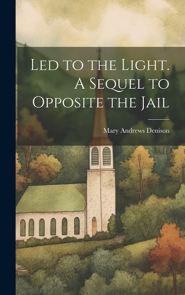 Led to the Light. A Sequel to Opposite the Jail by Mary Andrews Denison, Hardcover | Indigo Chapters