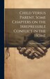 Child Versus Parent Some Chapters on the Irrepressible Conflict in the Home by Stephen Samuel Wise, Hardcover | Indigo Chapters