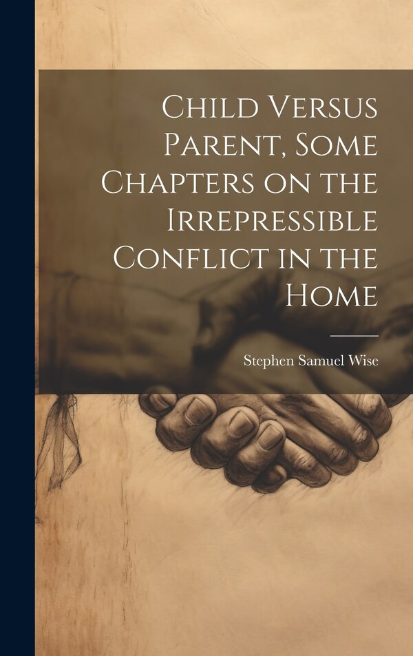 Child Versus Parent Some Chapters on the Irrepressible Conflict in the Home by Stephen Samuel Wise, Hardcover | Indigo Chapters