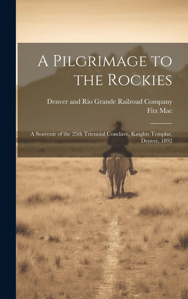 A Pilgrimage to the Rockies; a Souvenir of the 25th Triennial Conclave Knights Templar Denver 1892 by Fitz Mac, Hardcover | Indigo Chapters