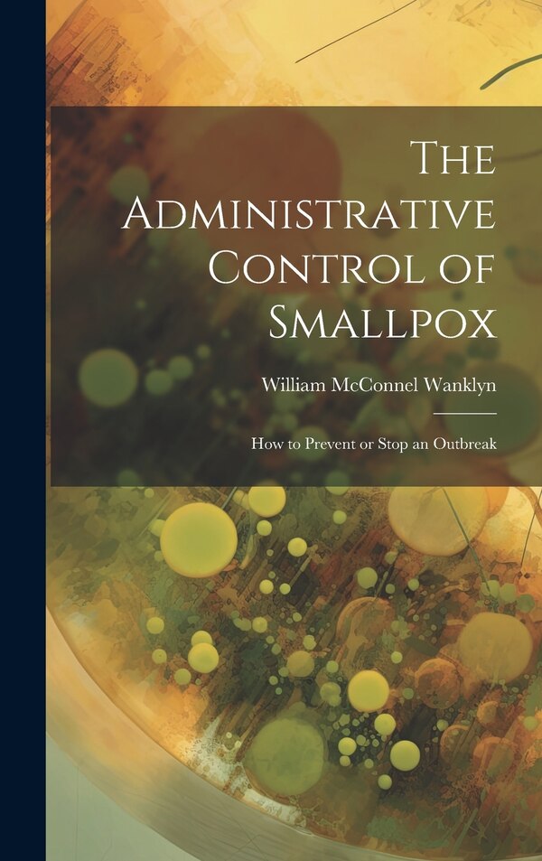 The Administrative Control of Smallpox by William Mcconnel Wanklyn, Hardcover | Indigo Chapters