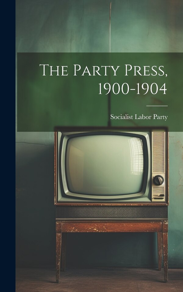 The Party Press 1900-1904 by Socialist Labor Party, Hardcover | Indigo Chapters