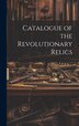 Catalogue of the Revolutionary Relics by Anonymous, Hardcover | Indigo Chapters