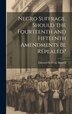 Negro Suffrage. Should the Fourteenth and Fifteenth Amendments be Repealed? by Edward de Veux Morrell, Hardcover | Indigo Chapters