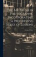 The air Brush in Photography Incorporating a Progressive Series of Lessons by George F Stine, Hardcover | Indigo Chapters
