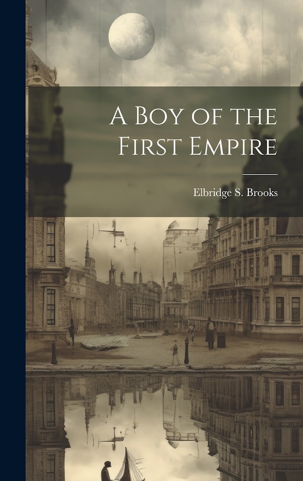 A Boy of the First Empire by Elbridge S Brooks, Hardcover | Indigo Chapters