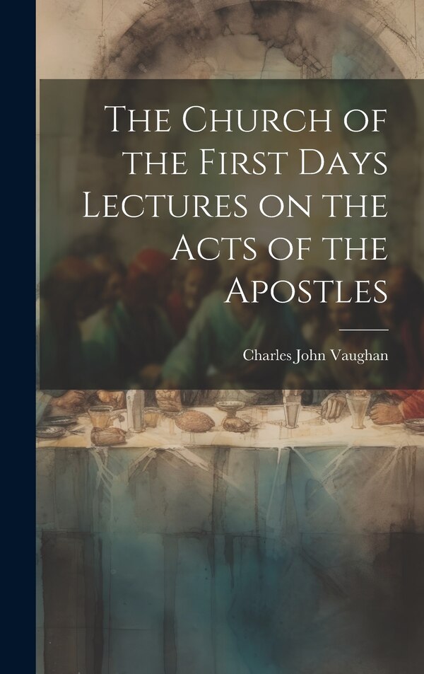 The Church of the First Days Lectures on the Acts of the Apostles by Charles John Vaughan, Hardcover | Indigo Chapters