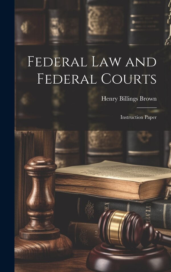 Federal law and Federal Courts; Instruction Paper by Henry Billings Brown, Hardcover | Indigo Chapters