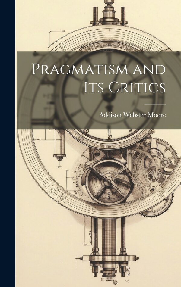 Pragmatism and its Critics by Addison Webster Moore, Hardcover | Indigo Chapters