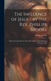 The Influence of Jesus / by the Rev. Phillips Brooks; Delivered in the Church of the Holy Trinity Philadelphia in February 1879, Hardcover