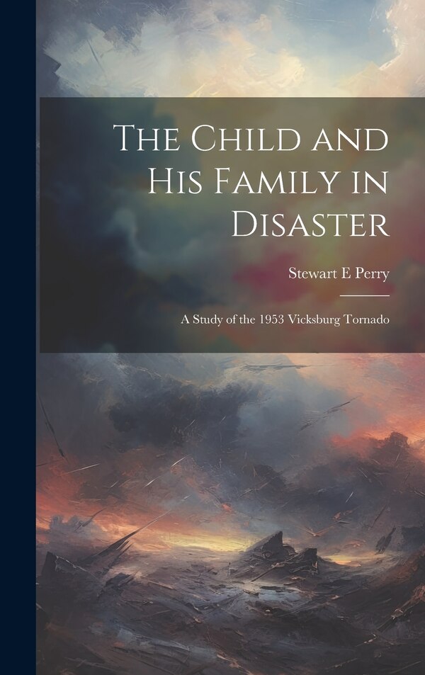 The Child and his Family in Disaster; a Study of the 1953 Vicksburg Tornado by Stewart E Perry, Hardcover | Indigo Chapters