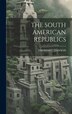 The South American Republics by Thomas C Dawson, Hardcover | Indigo Chapters