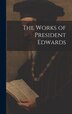 The Works of President Edwards by Anonymous, Hardcover | Indigo Chapters